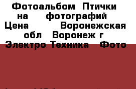Фотоальбом «Птички» на 200 фотографий › Цена ­ 320 - Воронежская обл., Воронеж г. Электро-Техника » Фото   